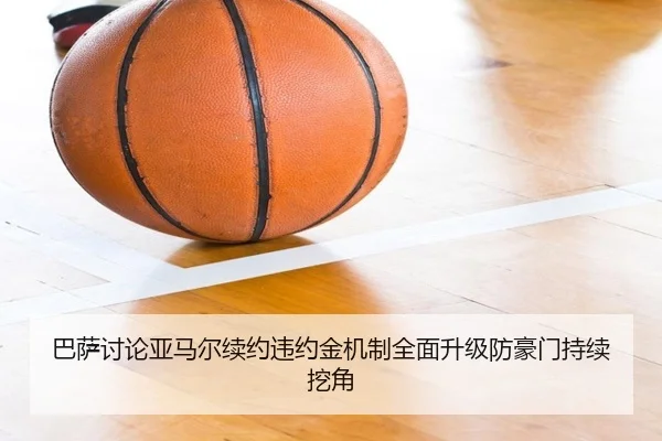 巴萨讨论亚马尔续约违约金机制全面升级防豪门持续挖角