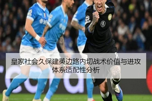 皇家社会久保建英边路内切战术价值与进攻体系适配性分析
