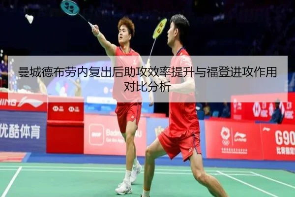 曼城德布劳内复出后助攻效率提升与福登进攻作用对比分析