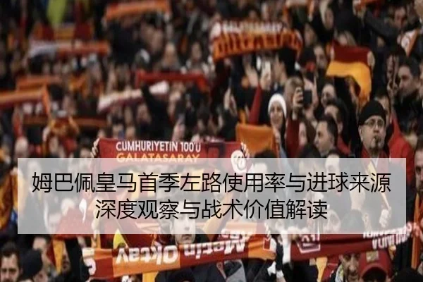 姆巴佩皇马首季左路使用率与进球来源深度观察与战术价值解读