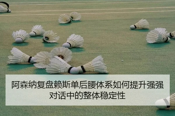 阿森纳复盘赖斯单后腰体系如何提升强强对话中的整体稳定性
