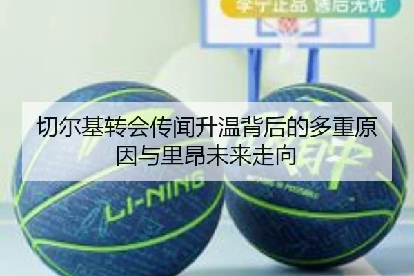 切尔基转会传闻升温背后的多重原因与里昂未来走向