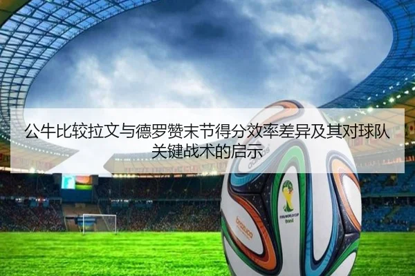 公牛比较拉文与德罗赞末节得分效率差异及其对球队关键战术的启示