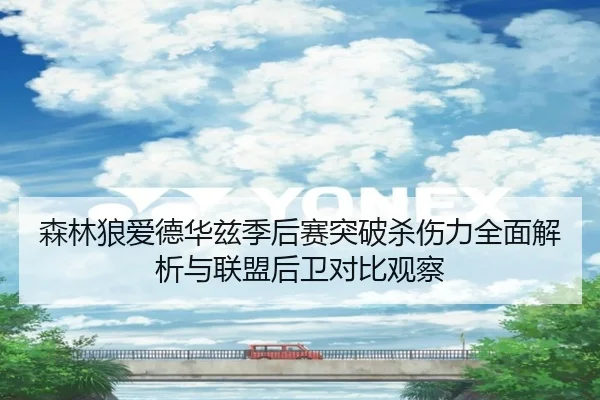 森林狼爱德华兹季后赛突破杀伤力全面解析与联盟后卫对比观察