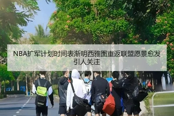 NBA扩军计划时间表渐明西雅图重返联盟愿景愈发引人关注