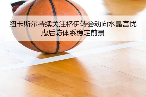 纽卡斯尔持续关注格伊转会动向水晶宫忧虑后防体系稳定前景