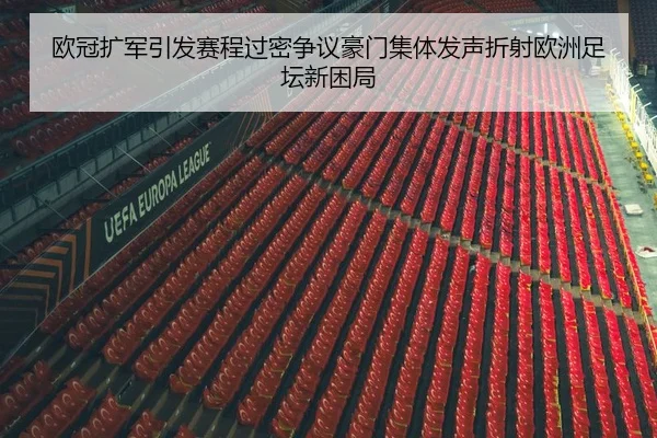 欧冠扩军引发赛程过密争议豪门集体发声折射欧洲足坛新困局
