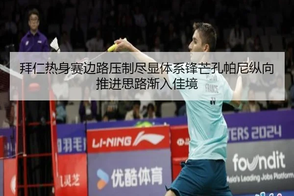 拜仁热身赛边路压制尽显体系锋芒孔帕尼纵向推进思路渐入佳境